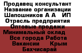 Продавец-консультант › Название организации ­ Шапошников А.А., ИП › Отрасль предприятия ­ Оптовые продажи › Минимальный оклад ­ 1 - Все города Работа » Вакансии   . Крым,Бахчисарай